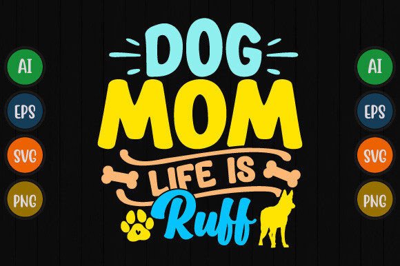 Dog Mom Life is Ruff: Graphics for T-Shirt Designs